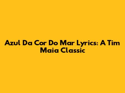 Azul Da Cor Do Mar Lyrics: A Tim Maia Classic
