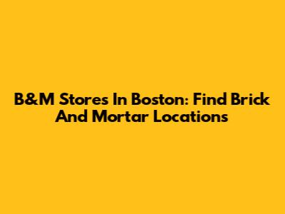 B&M Stores In Boston: Find Brick And Mortar Locations