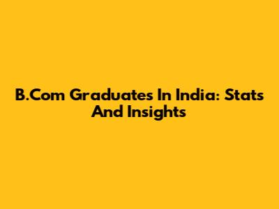 B.Com Graduates In India: Stats And Insights