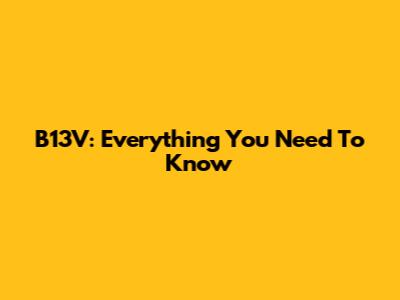 B13V: Everything You Need To Know