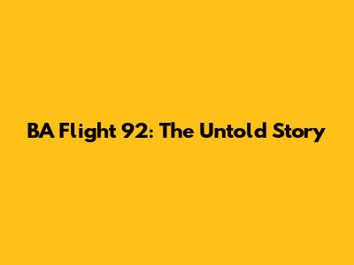 BA Flight 92: The Untold Story