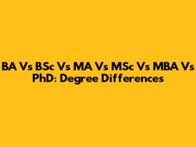 BA Vs BSc Vs MA Vs MSc Vs MBA Vs PhD: Degree Differences
