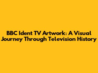 BBC Ident TV Artwork: A Visual Journey Through Television History