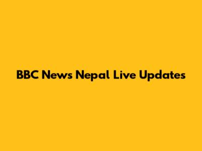 BBC News Nepal Live Updates