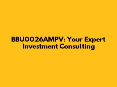 BBU0026AMPV: Your Expert Investment Consulting