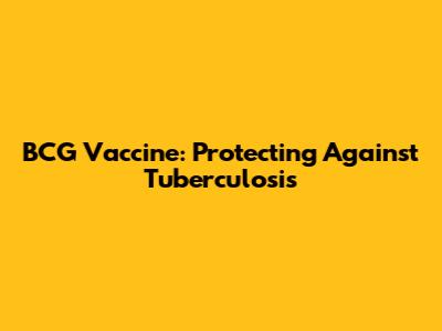 BCG Vaccine: Protecting Against Tuberculosis