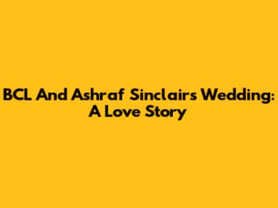 BCL And Ashraf Sinclair's Wedding: A Love Story