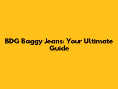 BDG Baggy Jeans: Your Ultimate Guide