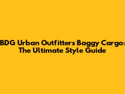 BDG Urban Outfitters Baggy Cargo: The Ultimate Style Guide