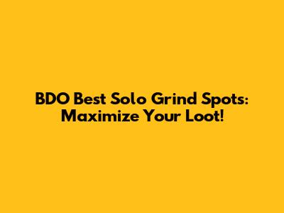 BDO Best Solo Grind Spots: Maximize Your Loot!