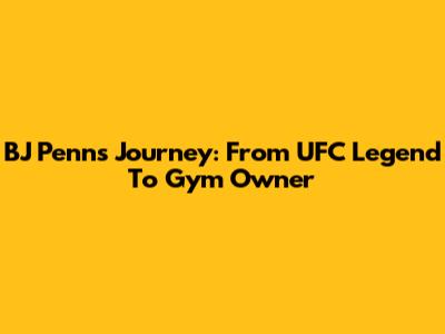 BJ Penn's Journey: From UFC Legend To Gym Owner