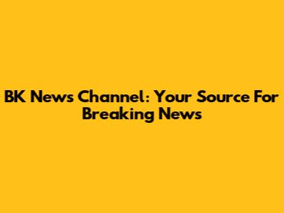 BK News Channel: Your Source For Breaking News