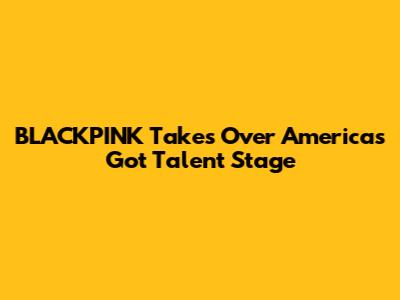 BLACKPINK Takes Over America's Got Talent Stage
