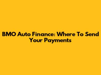 BMO Auto Finance: Where To Send Your Payments