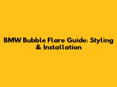BMW Bubble Flare Guide: Styling & Installation