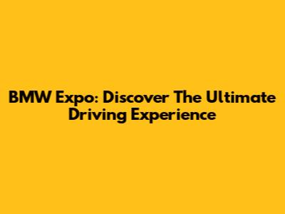BMW Expo: Discover The Ultimate Driving Experience