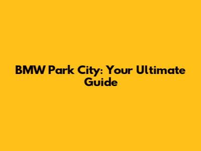 BMW Park City: Your Ultimate Guide
