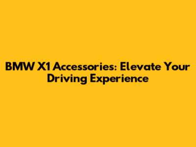 BMW X1 Accessories: Elevate Your Driving Experience