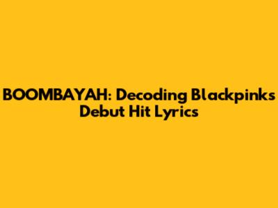 BOOMBAYAH: Decoding Blackpink's Debut Hit Lyrics