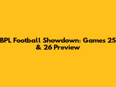 BPL Football Showdown: Games 25 & 26 Preview