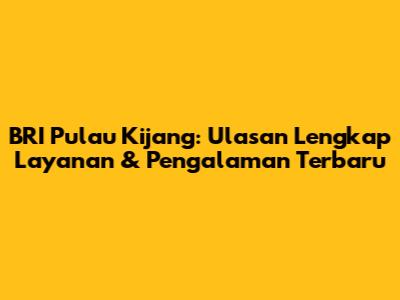 BRI Pulau Kijang: Ulasan Lengkap Layanan & Pengalaman Terbaru