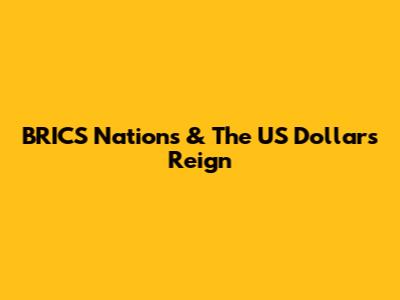 BRICS Nations & The US Dollar's Reign