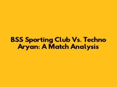 BSS Sporting Club Vs. Techno Aryan: A Match Analysis