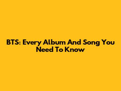 BTS: Every Album And Song You Need To Know