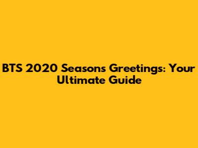 BTS 2020 Season's Greetings: Your Ultimate Guide