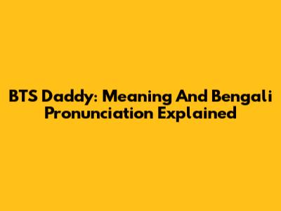 BTS Daddy: Meaning And Bengali Pronunciation Explained