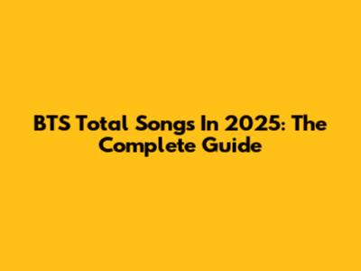 BTS Total Songs In 2025: The Complete Guide