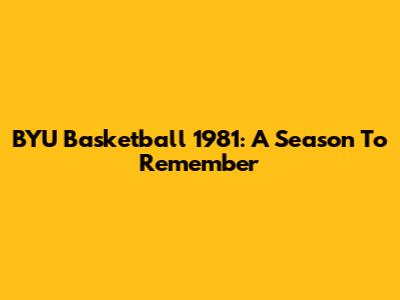 BYU Basketball 1981: A Season To Remember