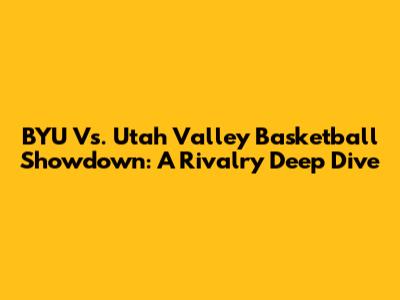 BYU Vs. Utah Valley Basketball Showdown: A Rivalry Deep Dive