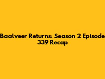 Baalveer Returns: Season 2 Episode 339 Recap