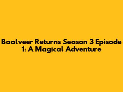 Baalveer Returns Season 3 Episode 1: A Magical Adventure