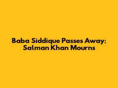 Baba Siddique Passes Away; Salman Khan Mourns