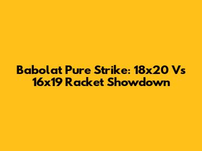 Babolat Pure Strike: 18x20 Vs 16x19 Racket Showdown