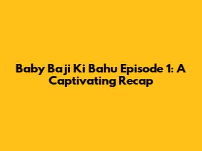 Baby Baji Ki Bahu Episode 1: A Captivating Recap