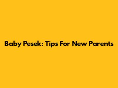 Baby Pesek: Tips For New Parents