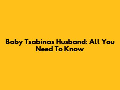 Baby Tsabina's Husband: All You Need To Know