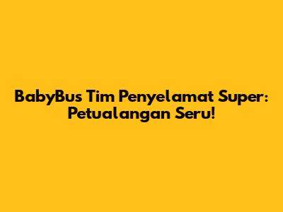 BabyBus Tim Penyelamat Super: Petualangan Seru!