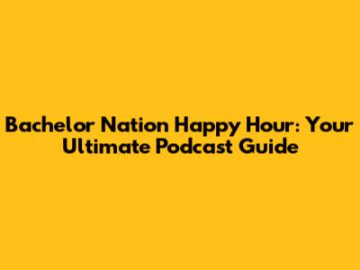 Bachelor Nation Happy Hour: Your Ultimate Podcast Guide