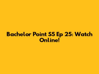 Bachelor Point S5 Ep 25: Watch Online!
