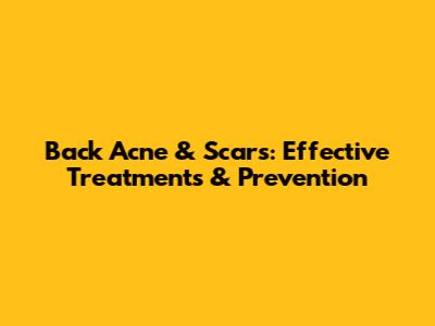 Back Acne & Scars: Effective Treatments & Prevention