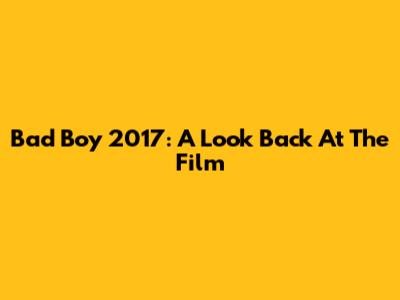 Bad Boy 2017: A Look Back At The Film