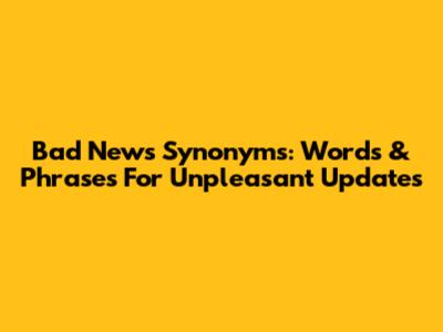 Bad News Synonyms: Words & Phrases For Unpleasant Updates
