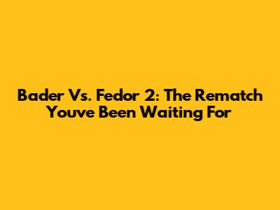 Bader Vs. Fedor 2: The Rematch You've Been Waiting For