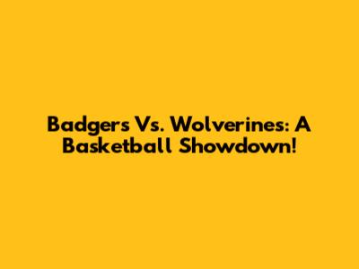 Badgers Vs. Wolverines: A Basketball Showdown!