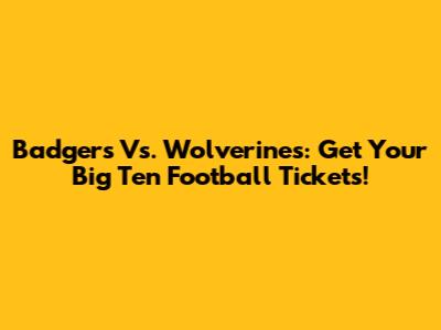 Badgers Vs. Wolverines: Get Your Big Ten Football Tickets!