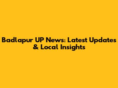 Badlapur UP News: Latest Updates & Local Insights
